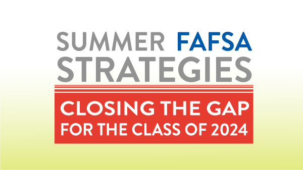 Register for “Summer FAFSA Strategies: Closing the Gap for the Class of 2024” webinar